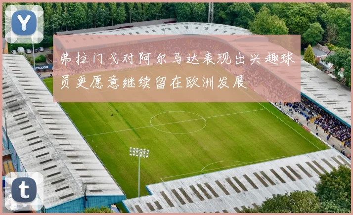 弗拉门戈对阿尔马达表现出兴趣球员更愿意继续留在欧洲发展