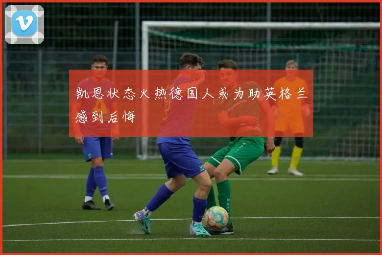 凯恩状态火热德国人或为助英格兰感到后悔