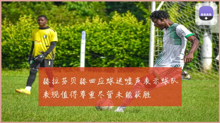 赫拉芬贝赫回应球迷嘘声表示球队表现值得尊重尽管未能获胜