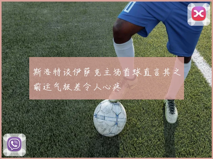 斯洛特谈伊萨克主场首球直言其之前运气极差令人心疼