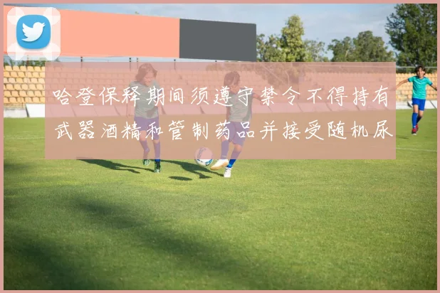 哈登保释期间须遵守禁令不得持有武器酒精和管制药品并接受随机尿检