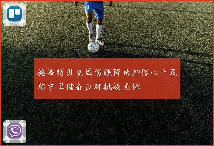 施洛特贝克因伤缺阵纳帅信心十足称中卫储备应对挑战无忧
